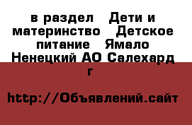  в раздел : Дети и материнство » Детское питание . Ямало-Ненецкий АО,Салехард г.